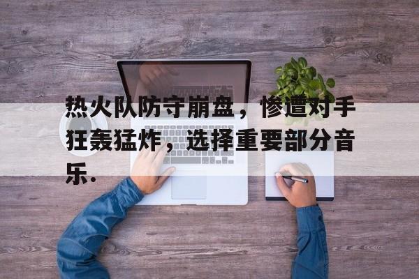 米兰体育中国官网关于热火队防守崩盘，惨遭对手狂轰猛炸，选择重要部分音乐.的信息