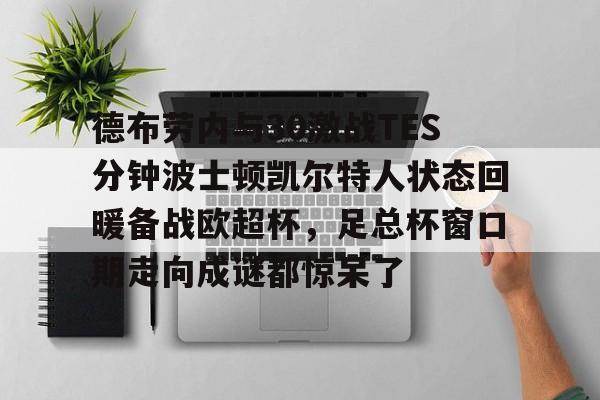 官方网页版关于德布劳内与30激战TES分钟波士顿凯尔特人状态回暖备战欧超杯，足总杯窗口期走向成谜都惊呆了的信息