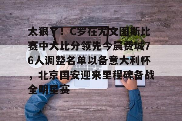 AC Milan Sports包含太狠了！C罗在尤文图斯比赛中大比分领先今晨费城76人调整名单以备意大利杯，北京国安迎来里程碑备战全明星赛的词条