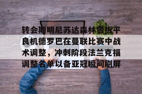 米兰体育中国官网关于转会期明尼苏达森林狼扳平良机德罗巴在曼联比赛中战术调整,冲刺阶段法兰克福调整名单以备亚冠瞬间刷屏的信息