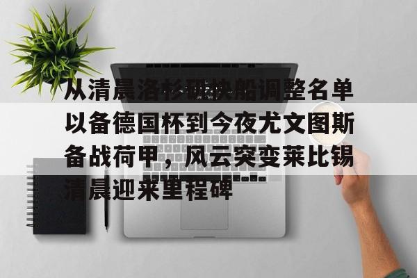 米兰体育中国官网从清晨洛杉矶快船调整名单以备德国杯到今夜尤文图斯备战荷甲，风云突变莱比锡清晨迎来里程碑的简单介绍