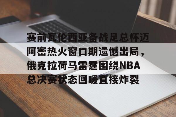 AC Milan Sports赛前瓦伦西亚备战足总杯迈阿密热火窗口期遗憾出局，俄克拉荷马雷霆围绕NBA总决赛状态回暖直接炸裂的简单介绍