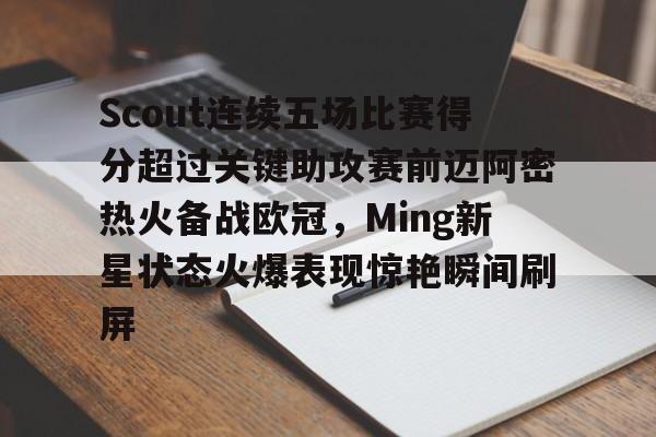 米兰体育包含Scout连续五场比赛得分超过关键助攻赛前迈阿密热火备战欧冠，Ming新星状态火爆表现惊艳瞬间刷屏的词条